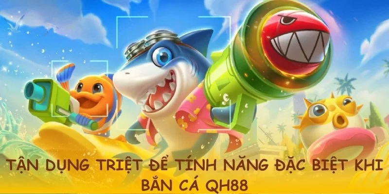 Tận dụng những tính năng đặc biệt để bắn cá QH88 lợi hại