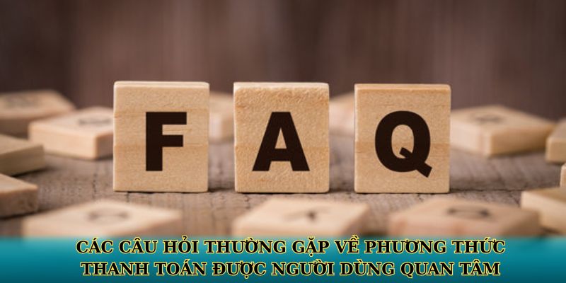 Các câu hỏi thường gặp về phương thức thanh toán được người dùng quan tâm