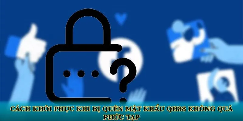Cách khôi phục khi bị quên mật khẩu QH88 không quá phức tạp