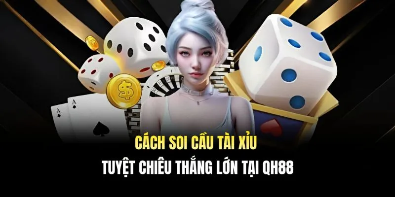 Cách Soi Cầu Tài Xỉu - Tuyệt Chiêu Thắng Lớn Tại QH88