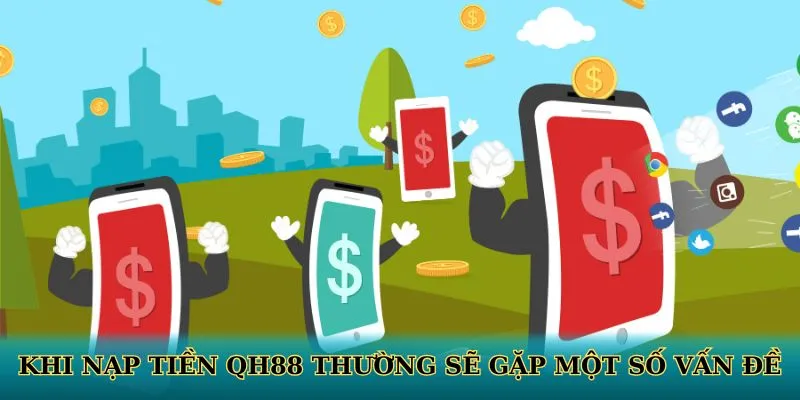 Khi nạp tiền QH88 thường sẽ gặp một số vấn đề