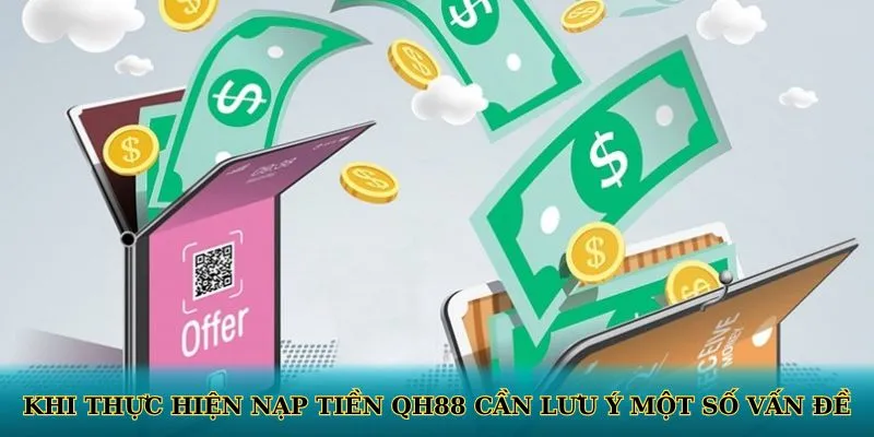 Khi thực hiện nạp tiền QH88 cần lưu ý một số vấn đề