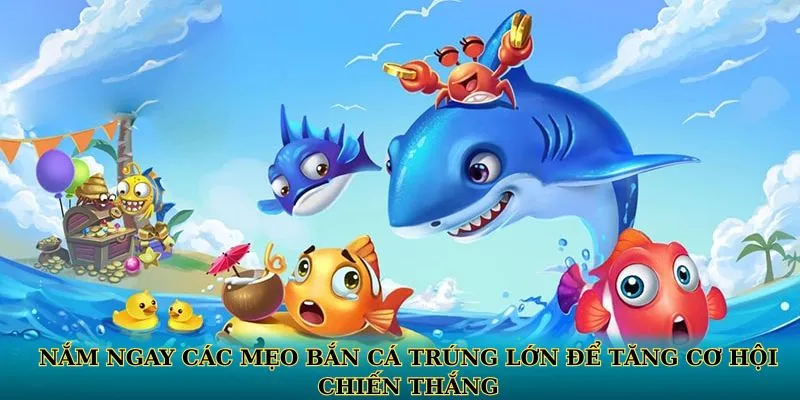 Nắm ngay các mẹo bắn cá trúng lớn để tăng cơ hội chiến thắng
