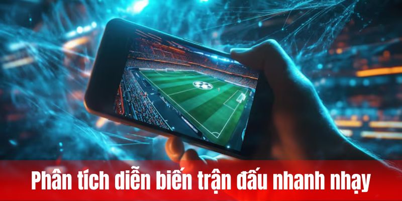 Phân tích diễn biến trận đấu nhanh nhạy