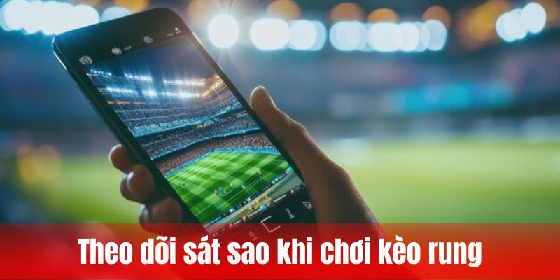 Theo dõi sát sao khi chơi kèo rung