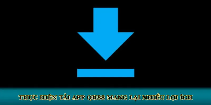 Thực hiện tải app QH88 mang lại nhiều lợi ích