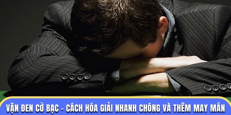 Vận Đen Cờ Bạc - Cách Hóa Giải Nhanh Chóng Và Thêm May Mắn